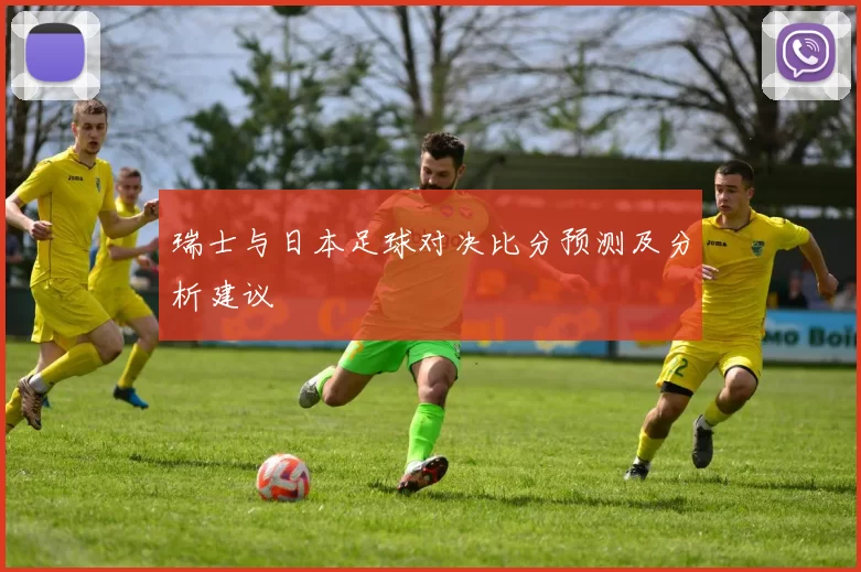 瑞士与日本足球对决比分预测及分析建议