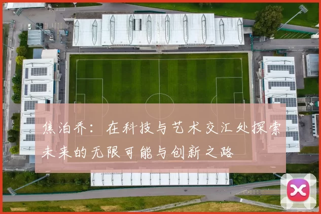 焦泊乔：在科技与艺术交汇处探索未来的无限可能与创新之路