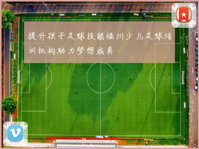 提升孩子足球技能福州少儿足球培训机构助力梦想成真