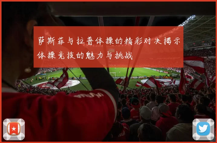 萨斯菲与拉普体操的精彩对决揭示体操竞技的魅力与挑战