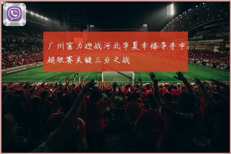 广州富力迎战河北华夏幸福争夺中超联赛关键三分之战