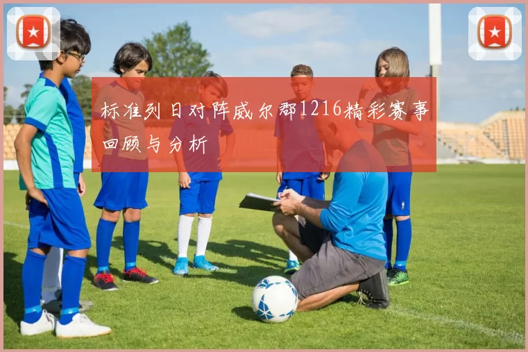 标准列日对阵威尔郡1216精彩赛事回顾与分析